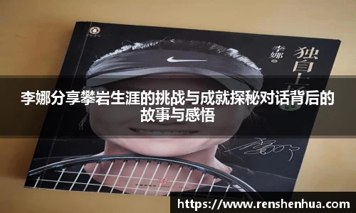 李娜分享攀岩生涯的挑战与成就探秘对话背后的故事与感悟