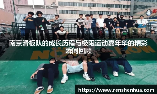 南京滑板队的成长历程与极限运动嘉年华的精彩瞬间回顾