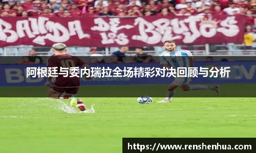 阿根廷与委内瑞拉全场精彩对决回顾与分析