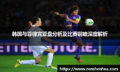 韩国与菲律宾亚盘分析及比赛前瞻深度解析