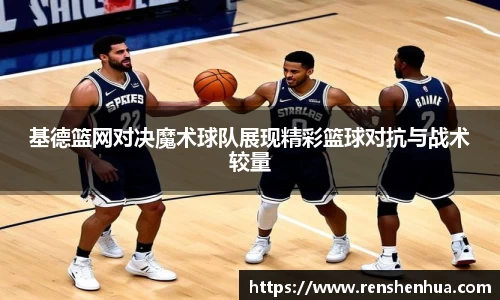 基德篮网对决魔术球队展现精彩篮球对抗与战术较量