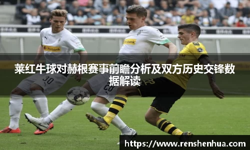 莱红牛球对赫根赛事前瞻分析及双方历史交锋数据解读
