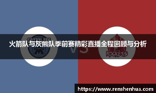 火箭队与灰熊队季前赛精彩直播全程回顾与分析