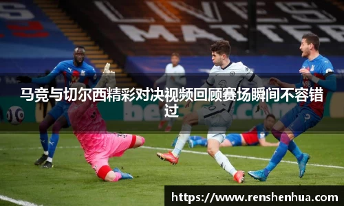 马竞与切尔西精彩对决视频回顾赛场瞬间不容错过