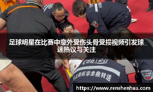 足球明星在比赛中意外受伤头骨受损视频引发球迷热议与关注