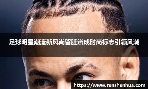 足球明星潮流新风尚留脏辫成时尚标志引领风潮